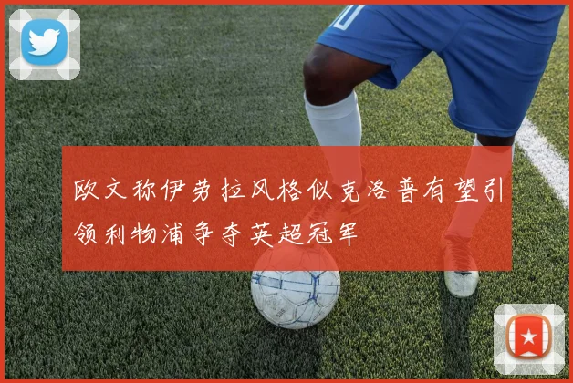 欧文称伊劳拉风格似克洛普有望引领利物浦争夺英超冠军