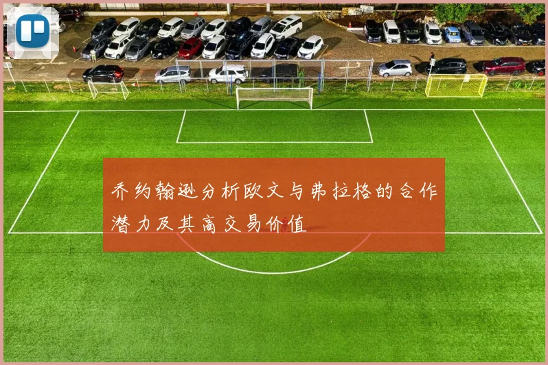 乔约翰逊分析欧文与弗拉格的合作潜力及其高交易价值