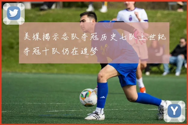 美媒揭示各队夺冠历史七队上世纪夺冠十队仍在追梦