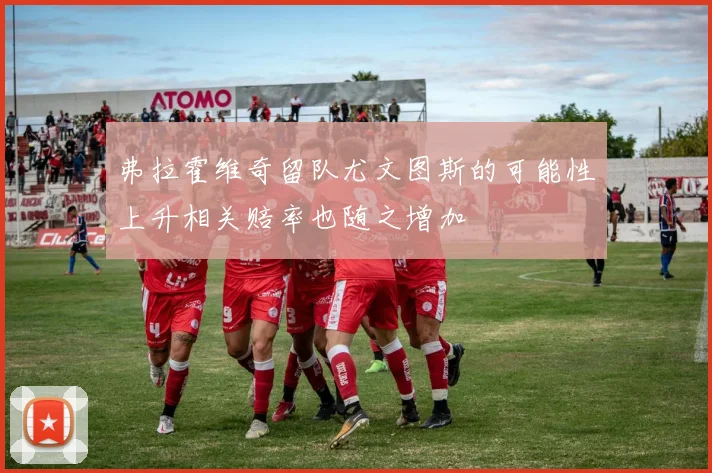 弗拉霍维奇留队尤文图斯的可能性上升相关赔率也随之增加