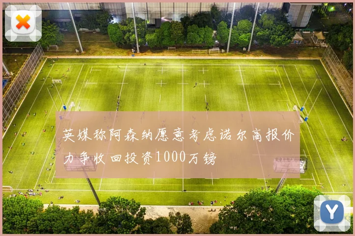 英媒称阿森纳愿意考虑诺尔高报价力争收回投资1000万镑