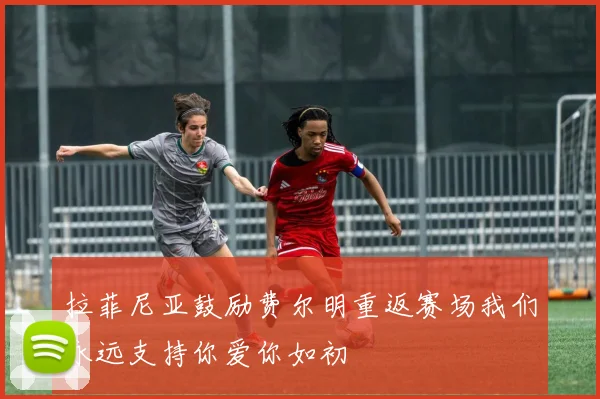 拉菲尼亚鼓励费尔明重返赛场我们永远支持你爱你如初